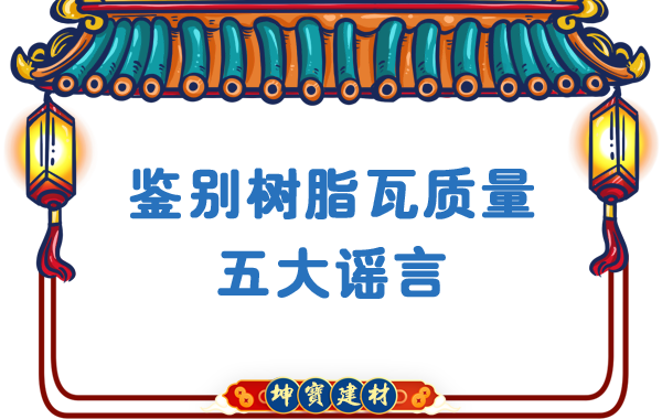 關于鑒別樹脂瓦質量的五大謠言，你中招了嗎？